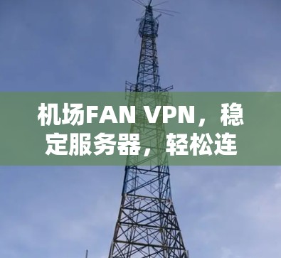 机场FAN VPN，稳定服务器，轻松连接