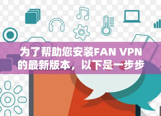 为了帮助您安装FAN VPN的最新版本，以下是一步步的指南