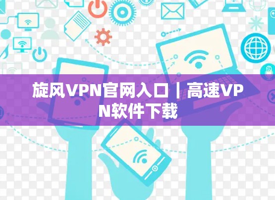 旋风VPN官网入口｜高速VPN软件下载