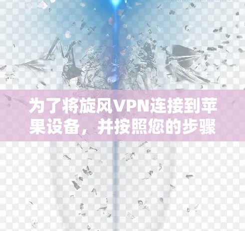 为了将旋风VPN连接到苹果设备，并按照您的步骤进行操作，您可以按照以下步骤进行