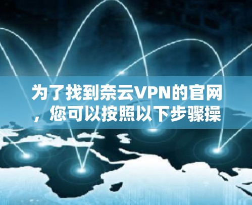 为了找到奈云VPN的官网，您可以按照以下步骤操作