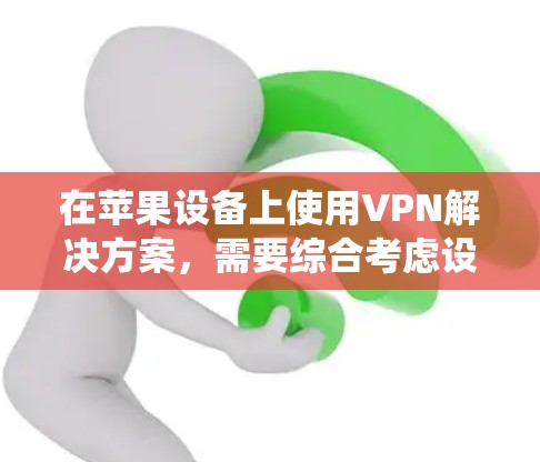 在苹果设备上使用VPN解决方案，需要综合考虑设备的特性、功能需求以及用户对安全性的要求。以下是一个系统化的步骤指南，帮助您高效地解决苹果版VPN问题
