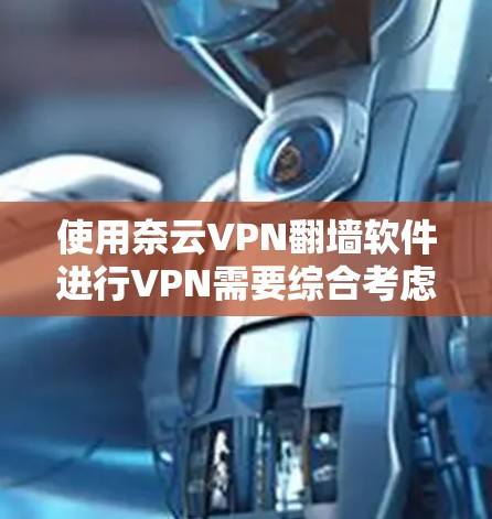 使用奈云VPN翻墙软件进行VPN需要综合考虑多个方面，以下是详细的指南