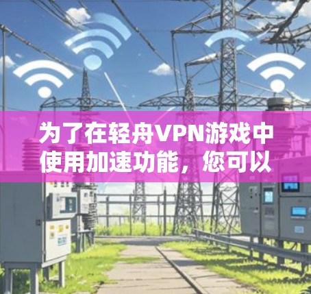 为了在轻舟VPN游戏中使用加速功能，您可以按照以下步骤操作