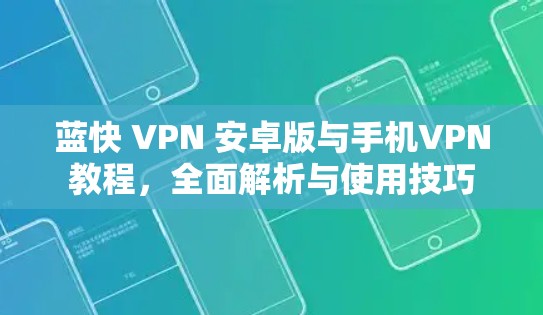 蓝快 VPN 安卓版与手机VPN教程，全面解析与使用技巧