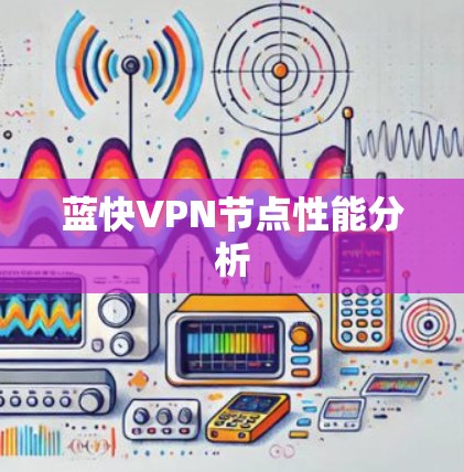 蓝快VPN节点性能分析 蓝快VPN节点性能分析
