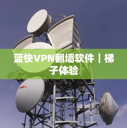 蓝快VPN翻墙软件｜梯子体验