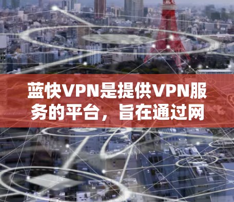 蓝快VPN是提供VPN服务的平台,旨在通过网络防火墙来保护用户的数据安全,同时可能包括加速功能以提高数据传输速度。以下是关于蓝快VPN加速功能的详细步骤和测试方法 蓝快VPN是提供VPN服务的平台,旨在通过网络防火墙来保护用户的数据安全,同时可能包括加速功能以提高数据传输速度。以下是关于蓝快VPN加速功能的详细步骤和测试方法