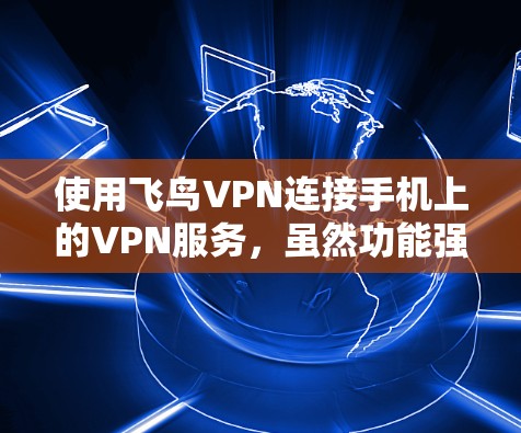 使用飞鸟VPN连接手机上的VPN服务，虽然功能强大，但也有一定的安全注意事项，以下是一步步的指南
