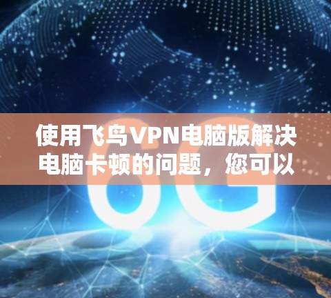 使用飞鸟VPN电脑版解决电脑卡顿的问题，您可以按照以下步骤操作