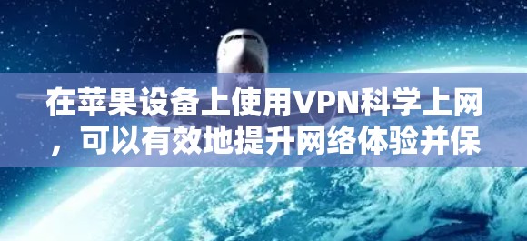 在苹果设备上使用VPN科学上网，可以有效地提升网络体验并保护个人隐私。以下是一些步骤和方法，帮助你实现科学上网