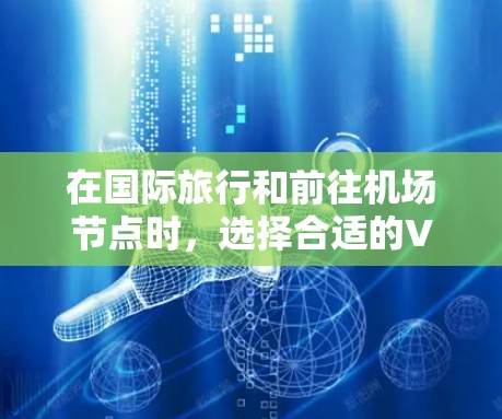 在国际旅行和前往机场节点时，选择合适的VPN服务和高速服务器非常重要。以下是一些推荐的基于国际级解决方案，适合在机场或国际旅行时使用