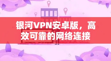 银河VPN安卓版，高效可靠的网络连接