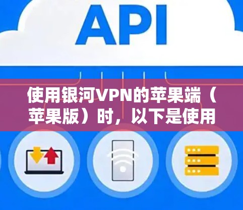使用银河VPN的苹果端（苹果版）时，以下是使用指南和注意事项