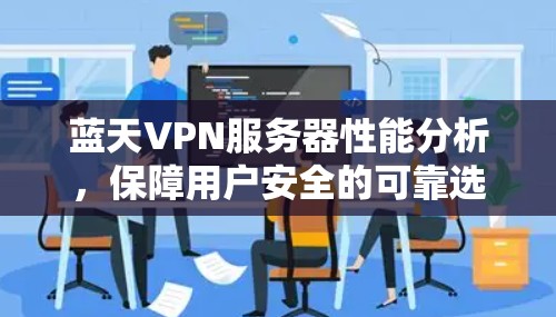 蓝天VPN服务器性能分析，保障用户安全的可靠选择