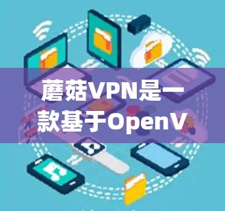 蘑菇VPN是一款基于OpenVPN协议的VPN工具,专为Windows系统设计,旨在提供安全、便捷的VPN连接体验。以下是对蘑菇VPN电脑版的详细介绍 蘑菇VPN是一款基于OpenVPN协议的VPN工具,专为Windows系统设计,旨在提供安全、便捷的VPN连接体验。以下是对蘑菇VPN电脑版的详细介绍