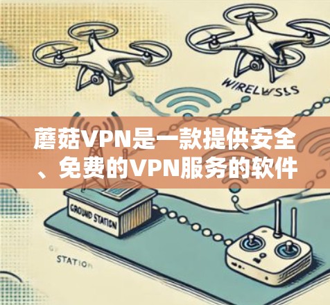 蘑菇VPN是一款提供安全、免费的VPN服务的软件，允许用户接入多种VPN协议。以下是蘑菇VPN的最新版客户端下载及更新的信息