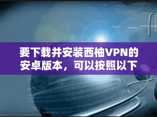 要下载并安装西柚VPN的安卓版本，可以按照以下步骤操作