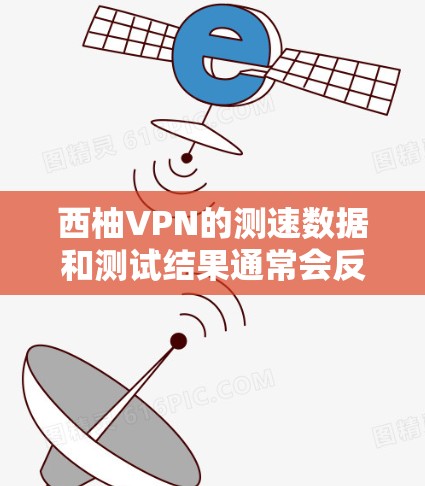 西柚VPN的测速数据和测试结果通常会反映在官方的测试报告中。以下是一些可能的信息
