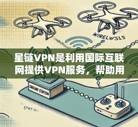 星链VPN是利用国际互联网提供VPN服务，帮助用户保护隐私并安全访问网络资源。以下是关于星链VPN节点选择和全球线路测试的详细步骤和方法