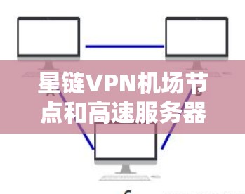 星链VPN机场节点和高速服务器是星链在全球云服务市场的核心产品之一，主要用于提升机场环境下的网络性能和效率。以下是对这些技术的详细介绍