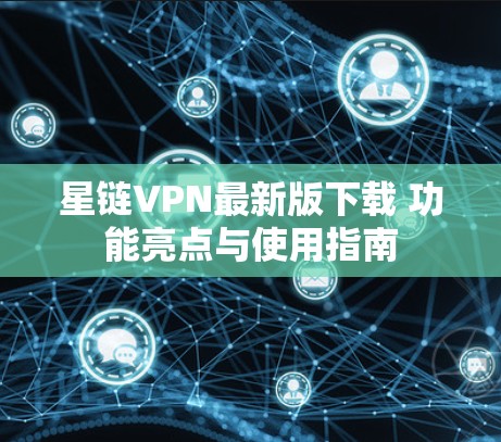 星链VPN最新版下载 功能亮点与使用指南