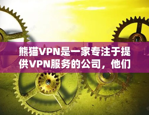 熊猫VPN是一家专注于提供VPN服务的公司，他们的官网可能已经不再提供免费VPN软件。通常，熊猫VPN提供的是免费的付费VPN服务，而免费的VPN软件需要用户自行购买或使用第三方软件