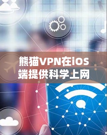 熊猫VPN在iOS端提供科学上网功能，帮助用户在移动设备上进行VPN连接。以下是具体的操作步骤和注意事项