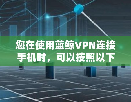 您在使用蓝鲸VPN连接手机时，可以按照以下步骤操作