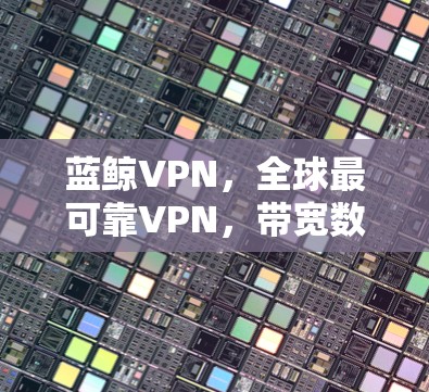 蓝鲸VPN，全球最可靠VPN，带宽数据传输超1万GB/秒