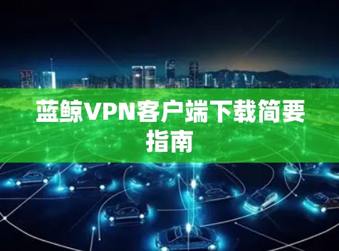 蓝鲸VPN客户端下载简要指南