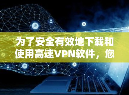 为了安全有效地下载和使用高速VPN软件,您可以按照以下步骤操作 为了安全有效地下载和使用高速VPN软件,您可以按照以下步骤操作