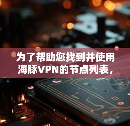 为了帮助您找到并使用海豚VPN的节点列表，以及进行有效的测试，以下是一个详细的步骤指南