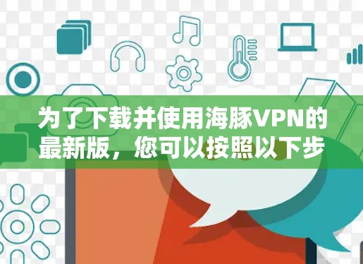 为了下载并使用海豚VPN的最新版,您可以按照以下步骤进行 为了下载并使用海豚VPN的最新版,您可以按照以下步骤进行