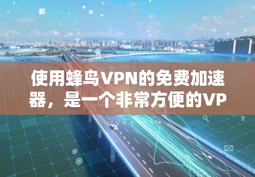 使用蜂鸟VPN的免费加速器，是一个非常方便的VPN服务。以下是详细的步骤指南