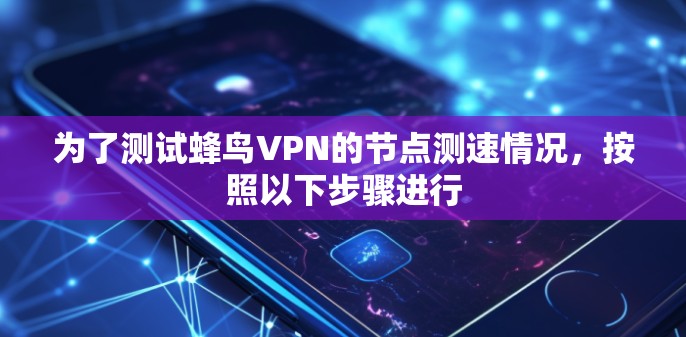 为了测试蜂鸟VPN的节点测速情况，按照以下步骤进行