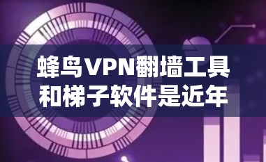 蜂鸟VPN翻墙工具和梯子软件是近年来在加密货币和AI领域开发的工具，尽管它们看起来很先进，但在实际应用中仍存在许多挑战和风险。以下是对这些工具的逐步解释和潜在问题的分析