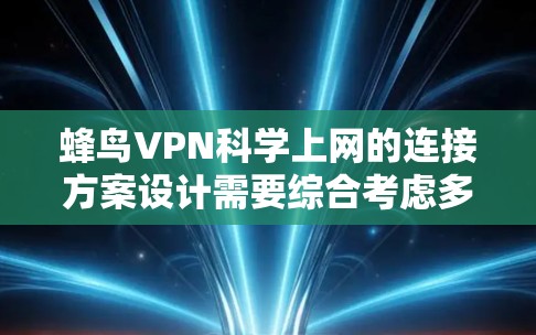 蜂鸟VPN科学上网的连接方案设计需要综合考虑多个关键方面,以确保高效、安全和用户友好的体验。以下是一些关键步骤和设计 蜂鸟VPN科学上网的连接方案设计需要综合考虑多个关键方面,以确保高效、安全和用户友好的体验。以下是一些关键步骤和设计
