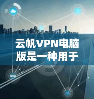 云帆VPN电脑版是一种用于远程访问互联网的工具,旨在提供安全和高效的网络连接。以下是对该工具的详细介绍 云帆VPN电脑版是一种用于远程访问互联网的工具,旨在提供安全和高效的网络连接。以下是对该工具的详细介绍