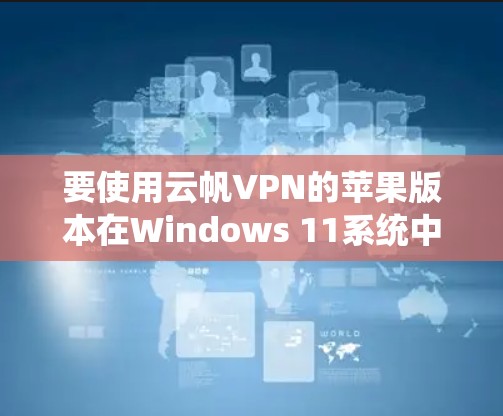 要使用云帆VPN的苹果版本在Windows 11系统中，您可以按照以下步骤进行操作