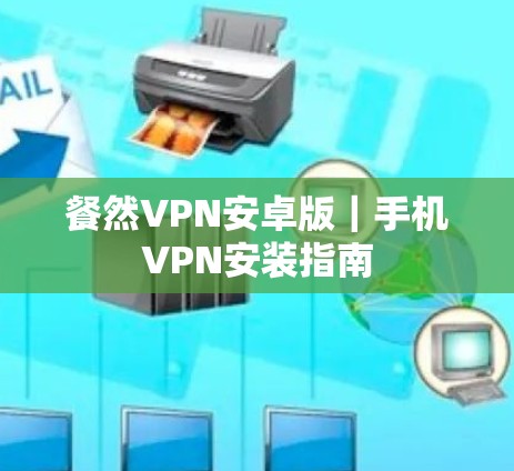 餐然VPN安卓版｜手机VPN安装指南