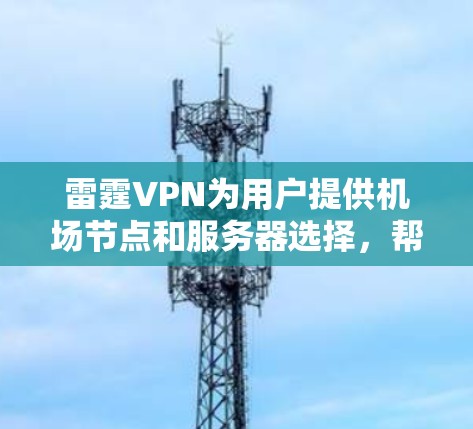 雷霆VPN为用户提供机场节点和服务器选择，帮助您高效享受VPN服务。以下是推荐的机场节点和服务器组合