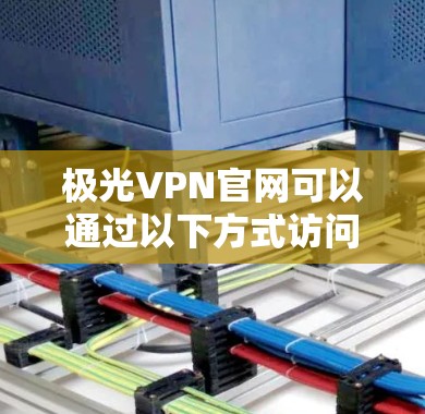极光VPN官网可以通过以下方式访问 极光VPN官网可以通过以下方式访问