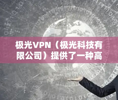 极光VPN（极光科技有限公司）提供了一种高效、稳定的网络连接体验，尤其适合需要稳定可靠连接的用户。以下是其稳定连接体验的主要因素