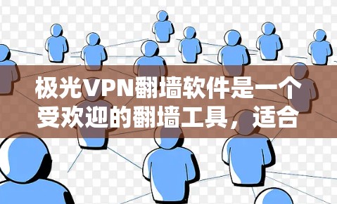 极光VPN翻墙软件是一个受欢迎的翻墙工具，适合用户需要全面控制设备使用状态的场景。以下是使用极光VPN翻墙的具体步骤和注意事项