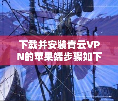 下载并安装青云VPN的苹果端步骤如下