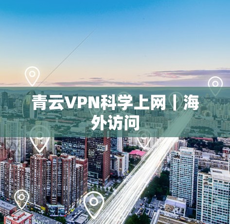 青云VPN科学上网｜海外访问