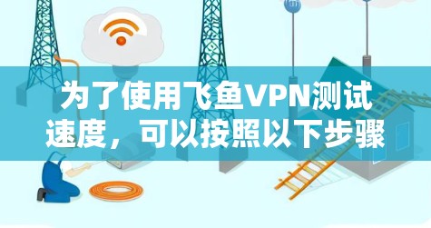 为了使用飞鱼VPN测试速度，可以按照以下步骤操作