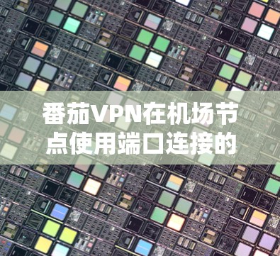 番茄VPN在机场节点使用端口连接的做法,虽然在现实中有些独特,但通过以下分析,我们可以更好地理解这一做法的背景、目的和可能影响 番茄VPN在机场节点使用端口连接的做法,虽然在现实中有些独特,但通过以下分析,我们可以更好地理解这一做法的背景、目的和可能影响