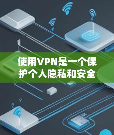 使用VPN是一个保护个人隐私和安全的重要方式。以下是一个系统化的指南，帮助您全面理解和应用VPN
